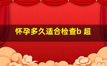 怀孕多久适合检查b 超